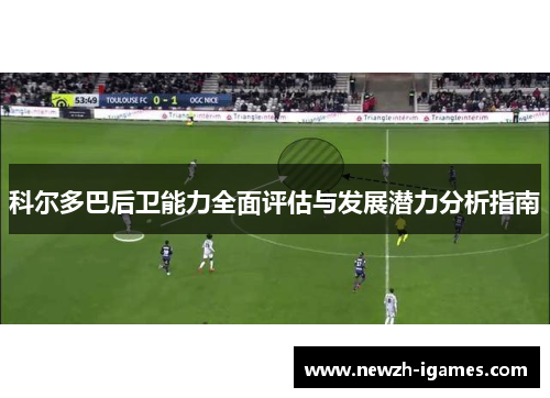 科尔多巴后卫能力全面评估与发展潜力分析指南