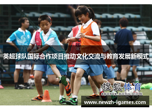 英超球队国际合作项目推动文化交流与教育发展新模式