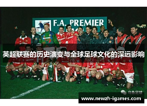 英超联赛的历史演变与全球足球文化的深远影响