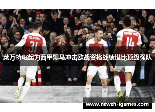 莱万特崛起为西甲黑马冲击欧战资格战绩堪比顶级强队