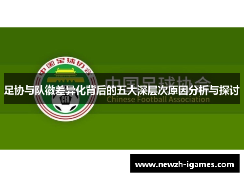 足协与队徽差异化背后的五大深层次原因分析与探讨 足协与队徽差异化背后的五大深层次原因分析与探讨