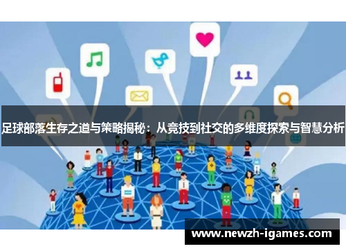 足球部落生存之道与策略揭秘:从竞技到社交的多维度探索与智慧分析 足球部落生存之道与策略揭秘:从竞技到社交的多维度探索与智慧分析