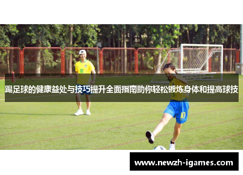 踢足球的健康益处与技巧提升全面指南助你轻松锻炼身体和提高球技 踢足球的健康益处与技巧提升全面指南助你轻松锻炼身体和提高球技