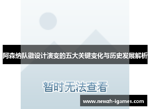 阿森纳队徽设计演变的五大关键变化与历史发展解析 阿森纳队徽设计演变的五大关键变化与历史发展解析