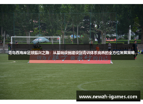 青岛西海岸足球振兴之路：从基础设施建设到青训体系完善的全方位发展策略