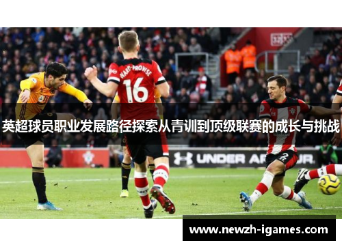 英超球员职业发展路径探索从青训到顶级联赛的成长与挑战