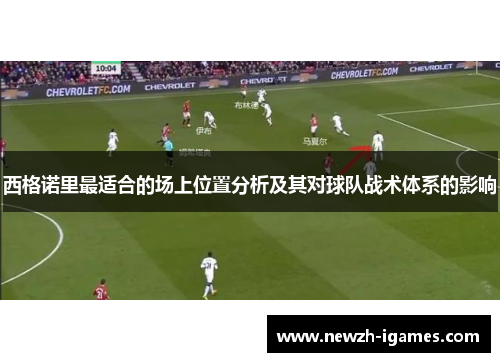西格诺里最适合的场上位置分析及其对球队战术体系的影响 西格诺里最适合的场上位置分析及其对球队战术体系的影响