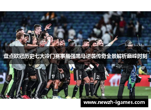 盘点欧冠历史七大冷门赛事最强黑马逆袭传奇全景解析巅峰时刻 盘点欧冠历史七大冷门赛事最强黑马逆袭传奇全景解析巅峰时刻