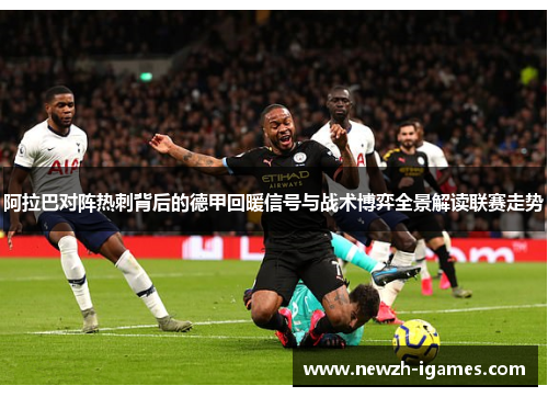 阿拉巴对阵热刺背后的德甲回暖信号与战术博弈全景解读联赛走势