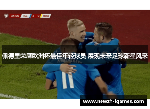 佩德里荣膺欧洲杯最佳年轻球员 展现未来足球新星风采 佩德里荣膺欧洲杯最佳年轻球员 展现未来足球新星风采