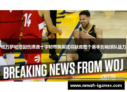 杜万萨帕塔因伤遭遇十字韧带撕裂或将缺席整个赛季影响球队战力 杜万萨帕塔因伤遭遇十字韧带撕裂或将缺席整个赛季影响球队战力