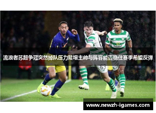 流浪者苏超争冠突然掉队压力陡增主帅与阵容能否稳住赛季希望反弹