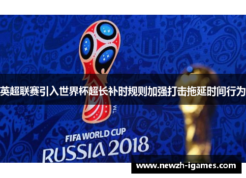 英超联赛引入世界杯超长补时规则加强打击拖延时间行为