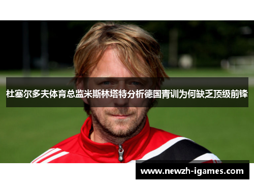 杜塞尔多夫体育总监米斯林塔特分析德国青训为何缺乏顶级前锋